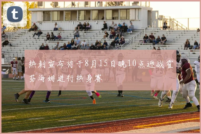 热刺宣布将于8月15日晚10点迎战霍芬海姆进行热身赛