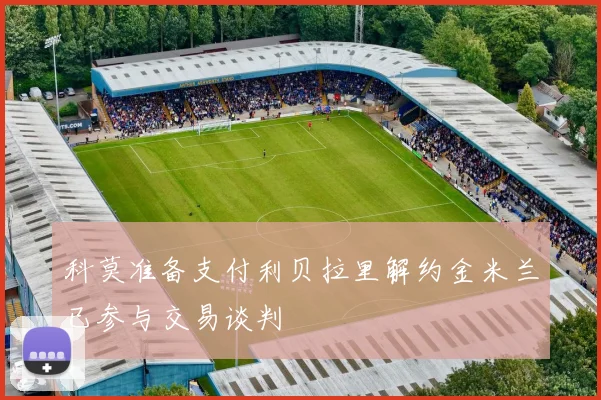 科莫准备支付利贝拉里解约金米兰已参与交易谈判