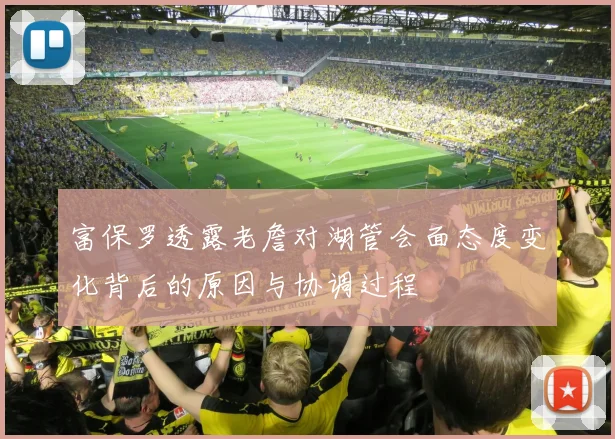 富保罗透露老詹对湖管会面态度变化背后的原因与协调过程