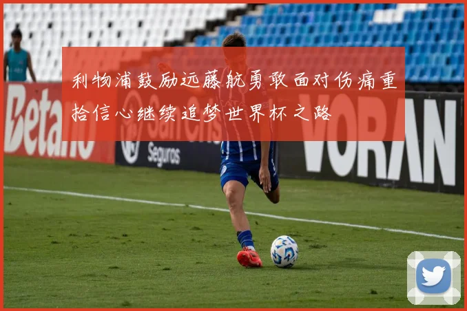 利物浦鼓励远藤航勇敢面对伤痛重拾信心继续追梦世界杯之路