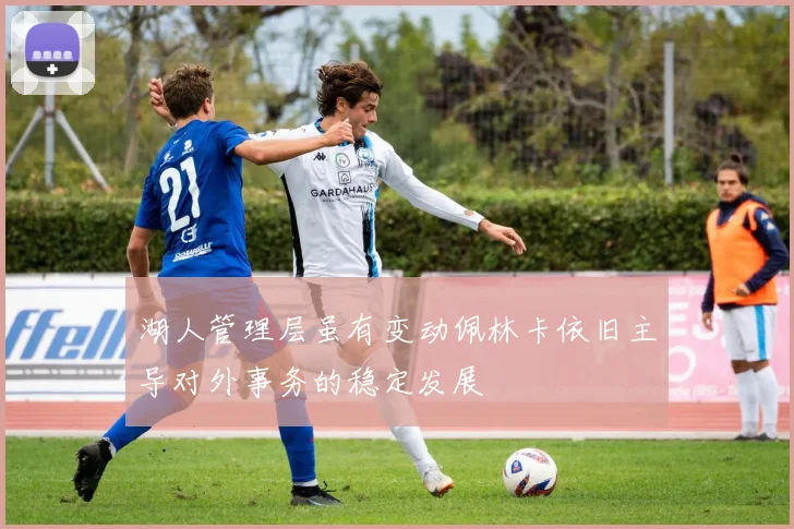 湖人管理层虽有变动佩林卡依旧主导对外事务的稳定发展