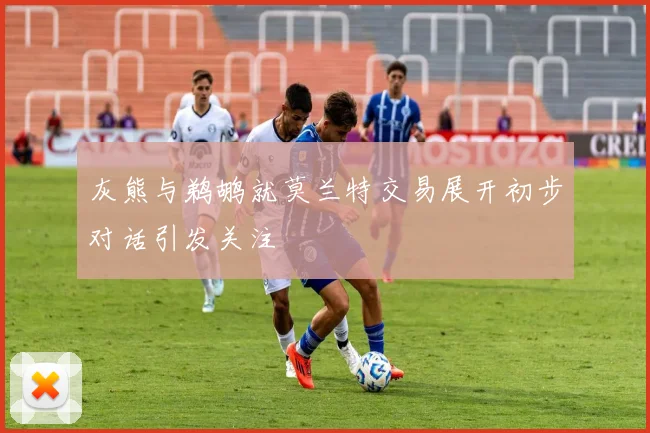 灰熊与鹈鹕就莫兰特交易展开初步对话引发关注